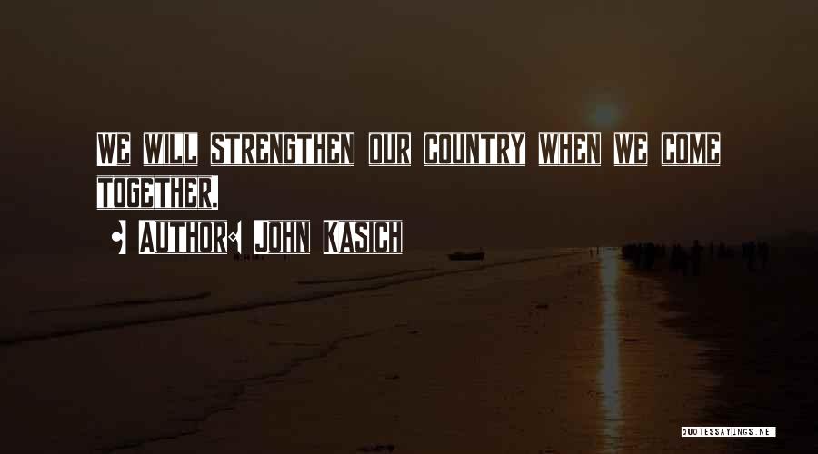 John Kasich Quotes: We Will Strengthen Our Country When We Come Together.