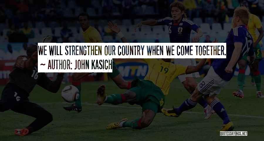 John Kasich Quotes: We Will Strengthen Our Country When We Come Together.
