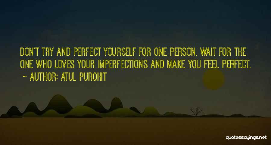 Atul Purohit Quotes: Don't Try And Perfect Yourself For One Person. Wait For The One Who Loves Your Imperfections And Make You Feel