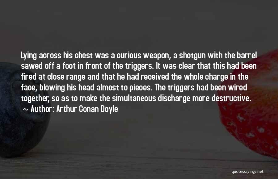 Arthur Conan Doyle Quotes: Lying Across His Chest Was A Curious Weapon, A Shotgun With The Barrel Sawed Off A Foot In Front Of