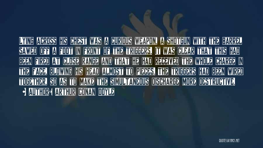 Arthur Conan Doyle Quotes: Lying Across His Chest Was A Curious Weapon, A Shotgun With The Barrel Sawed Off A Foot In Front Of