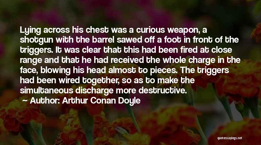 Arthur Conan Doyle Quotes: Lying Across His Chest Was A Curious Weapon, A Shotgun With The Barrel Sawed Off A Foot In Front Of