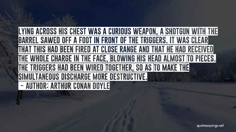 Arthur Conan Doyle Quotes: Lying Across His Chest Was A Curious Weapon, A Shotgun With The Barrel Sawed Off A Foot In Front Of