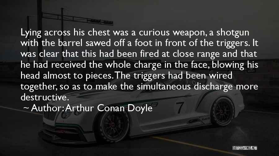 Arthur Conan Doyle Quotes: Lying Across His Chest Was A Curious Weapon, A Shotgun With The Barrel Sawed Off A Foot In Front Of