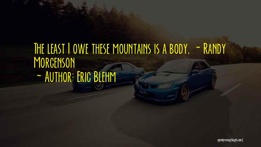 Eric Blehm Quotes: The Least I Owe These Mountains Is A Body. - Randy Morgenson