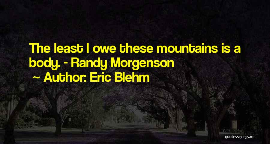 Eric Blehm Quotes: The Least I Owe These Mountains Is A Body. - Randy Morgenson