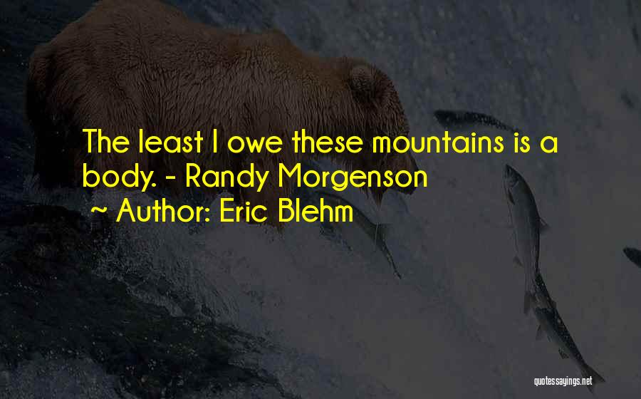 Eric Blehm Quotes: The Least I Owe These Mountains Is A Body. - Randy Morgenson