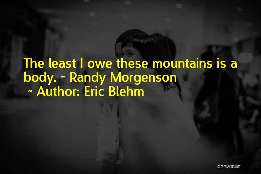 Eric Blehm Quotes: The Least I Owe These Mountains Is A Body. - Randy Morgenson
