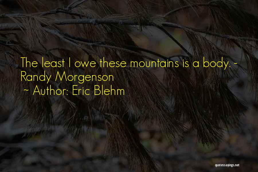 Eric Blehm Quotes: The Least I Owe These Mountains Is A Body. - Randy Morgenson