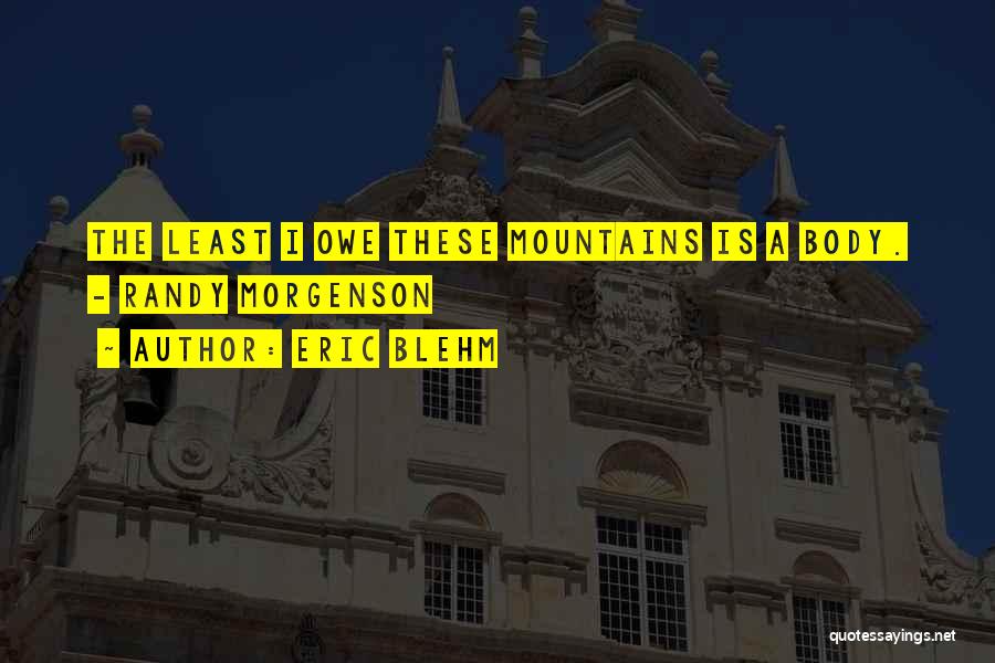 Eric Blehm Quotes: The Least I Owe These Mountains Is A Body. - Randy Morgenson