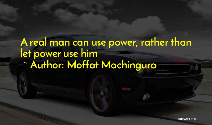 Moffat Machingura Quotes: A Real Man Can Use Power, Rather Than Let Power Use Him