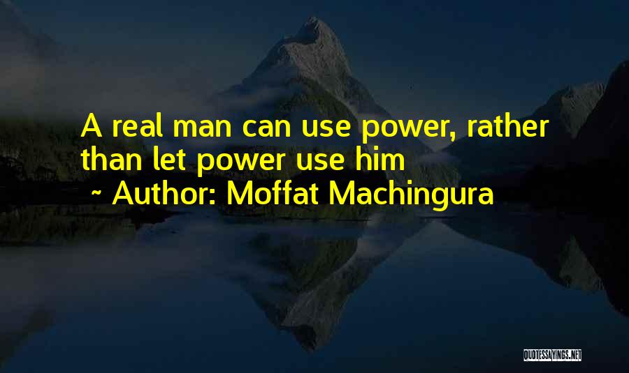 Moffat Machingura Quotes: A Real Man Can Use Power, Rather Than Let Power Use Him