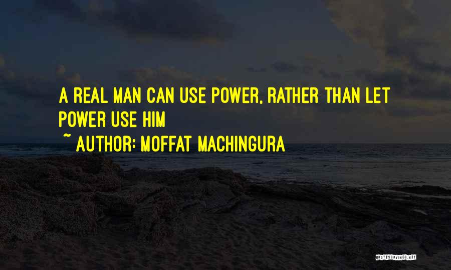 Moffat Machingura Quotes: A Real Man Can Use Power, Rather Than Let Power Use Him