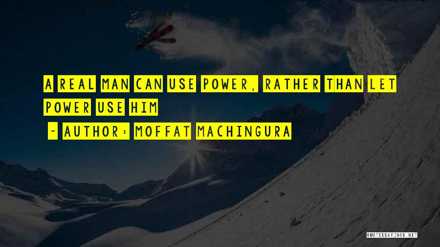Moffat Machingura Quotes: A Real Man Can Use Power, Rather Than Let Power Use Him