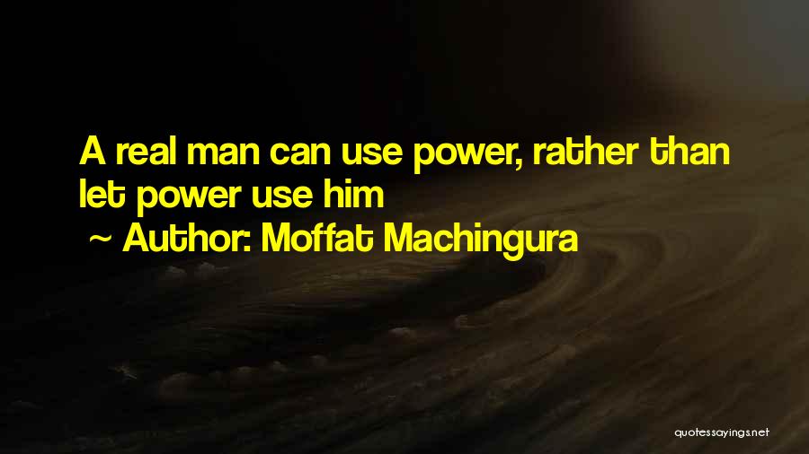 Moffat Machingura Quotes: A Real Man Can Use Power, Rather Than Let Power Use Him