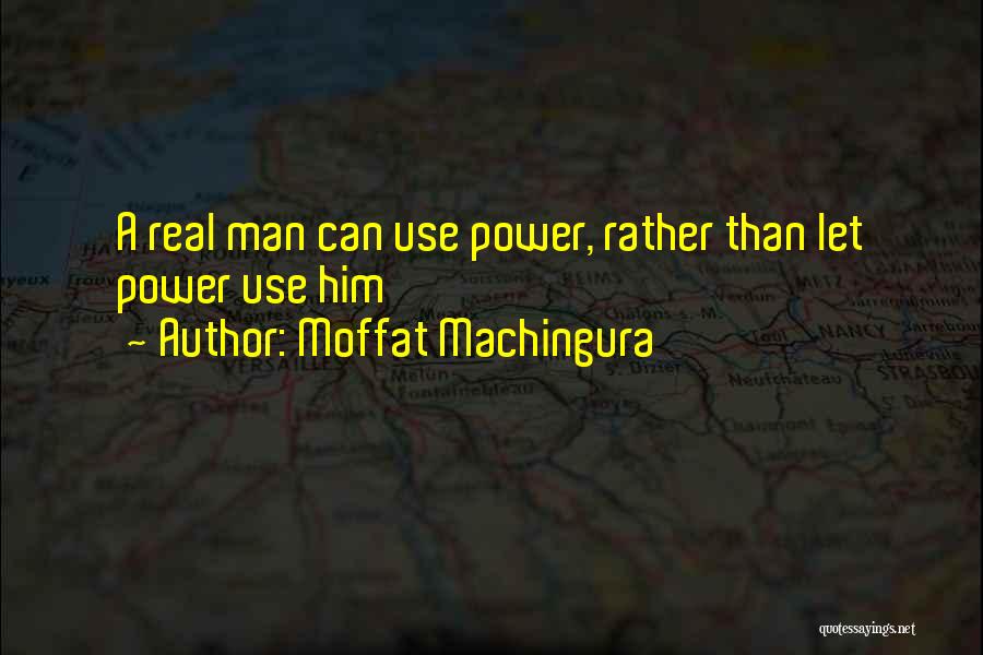 Moffat Machingura Quotes: A Real Man Can Use Power, Rather Than Let Power Use Him