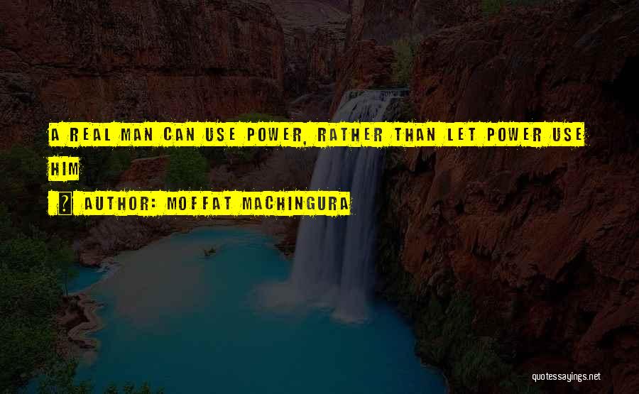 Moffat Machingura Quotes: A Real Man Can Use Power, Rather Than Let Power Use Him