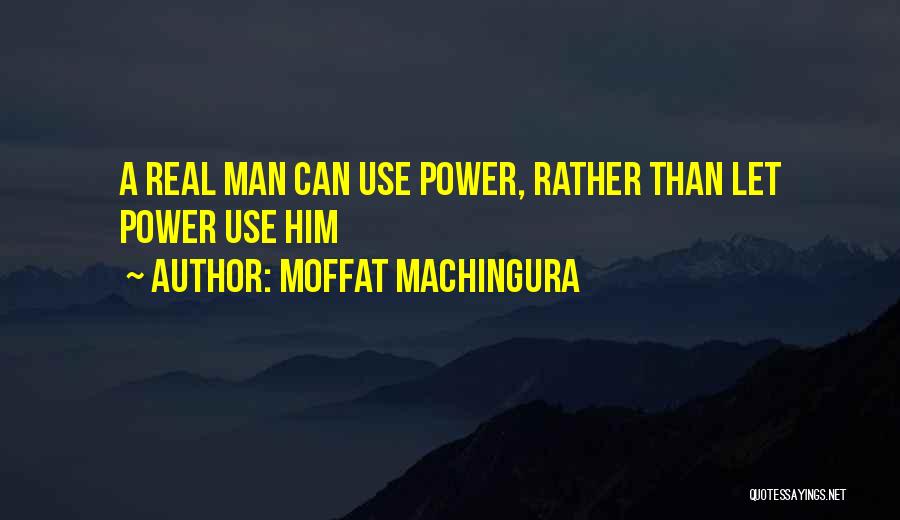 Moffat Machingura Quotes: A Real Man Can Use Power, Rather Than Let Power Use Him