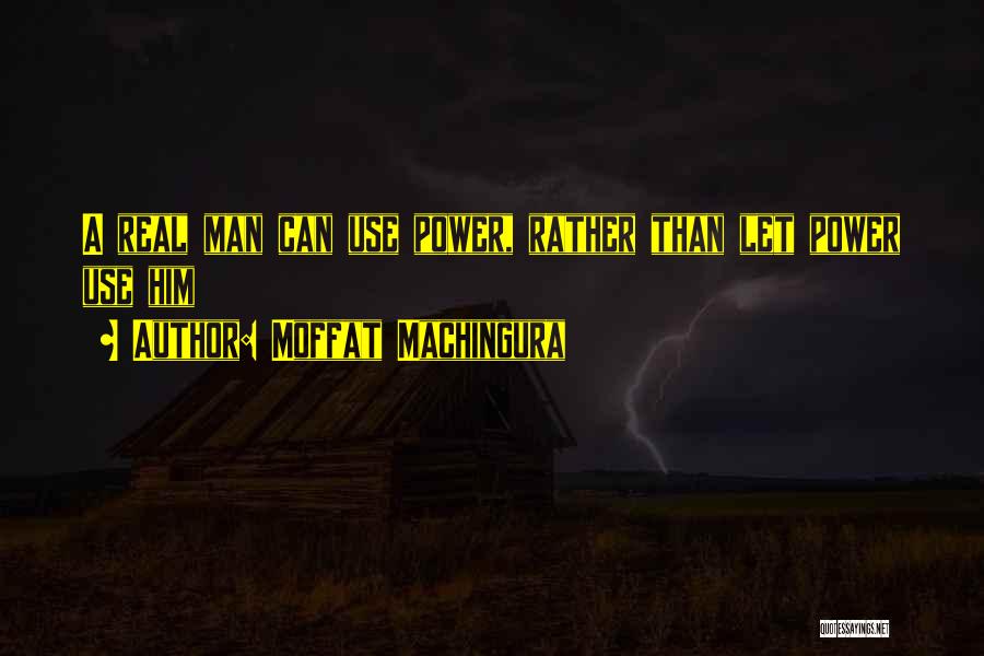 Moffat Machingura Quotes: A Real Man Can Use Power, Rather Than Let Power Use Him