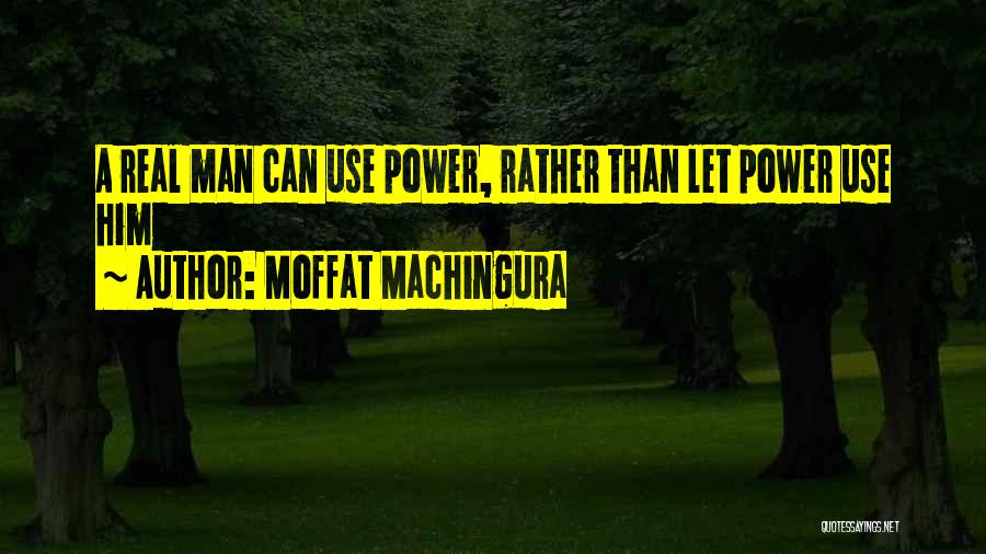 Moffat Machingura Quotes: A Real Man Can Use Power, Rather Than Let Power Use Him