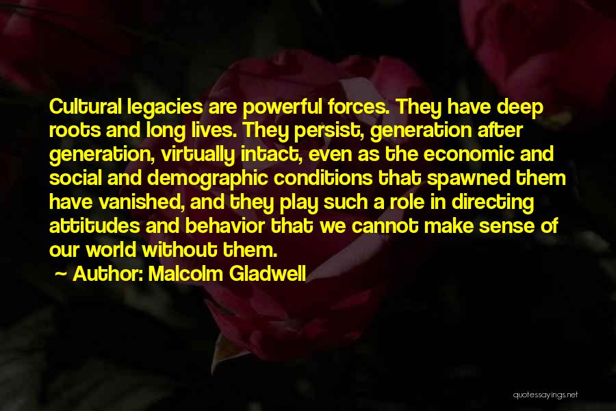 Malcolm Gladwell Quotes: Cultural Legacies Are Powerful Forces. They Have Deep Roots And Long Lives. They Persist, Generation After Generation, Virtually Intact, Even