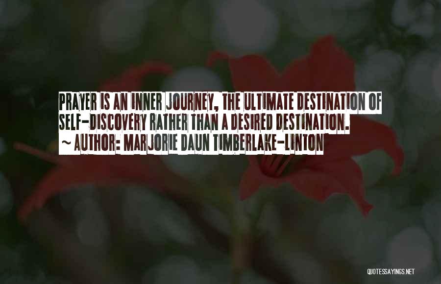 Marjorie Daun Timberlake-Linton Quotes: Prayer Is An Inner Journey, The Ultimate Destination Of Self-discovery Rather Than A Desired Destination.