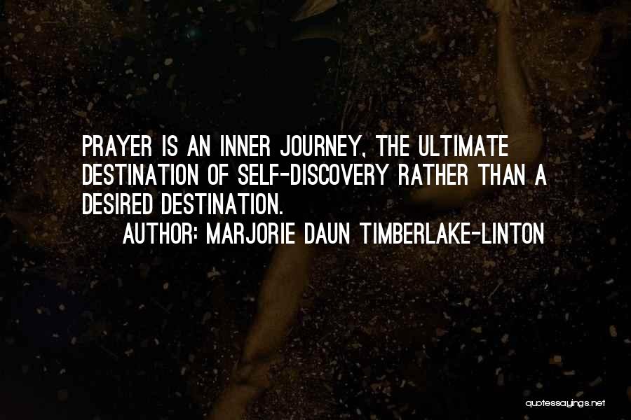 Marjorie Daun Timberlake-Linton Quotes: Prayer Is An Inner Journey, The Ultimate Destination Of Self-discovery Rather Than A Desired Destination.