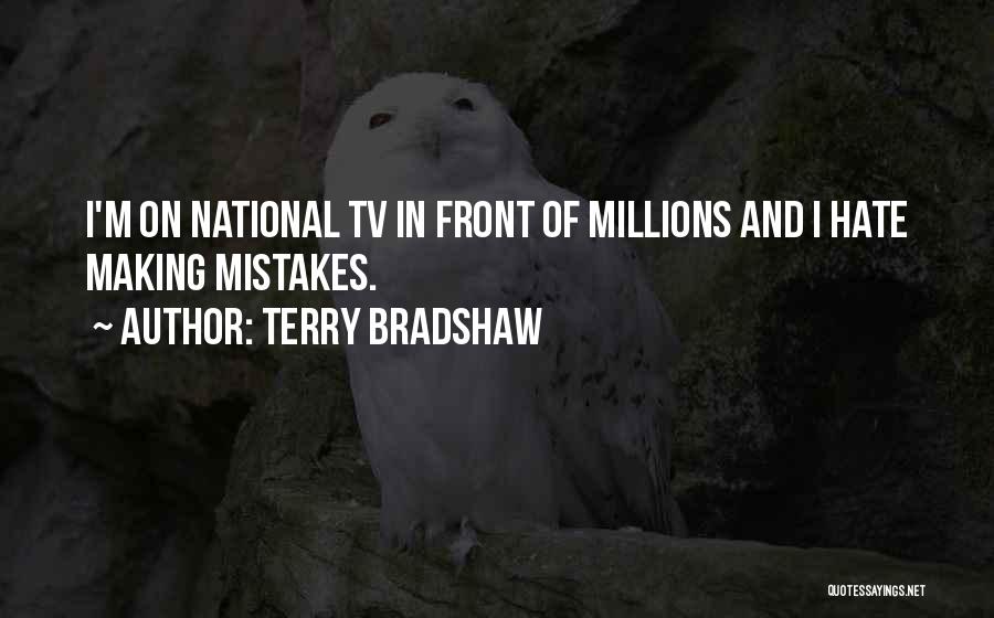 Terry Bradshaw Quotes: I'm On National Tv In Front Of Millions And I Hate Making Mistakes.