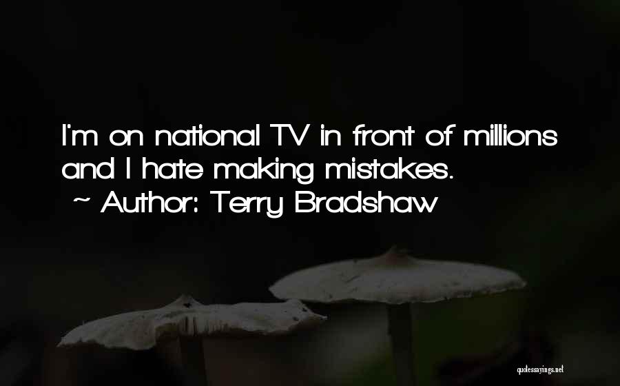 Terry Bradshaw Quotes: I'm On National Tv In Front Of Millions And I Hate Making Mistakes.