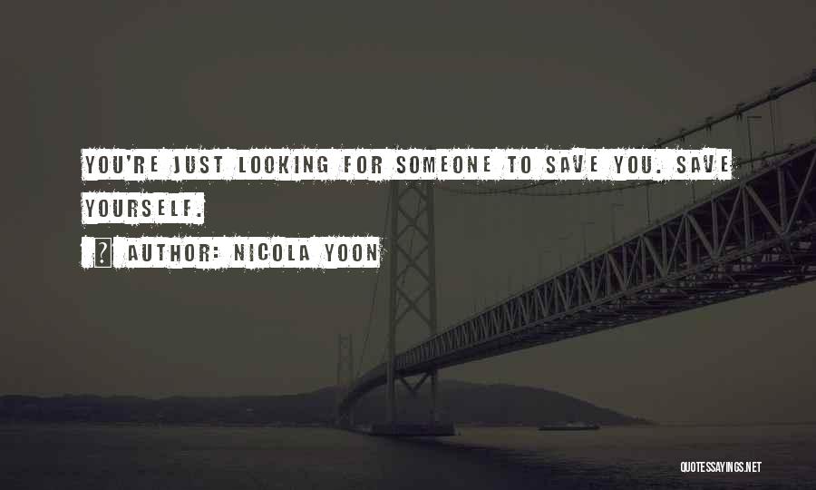Nicola Yoon Quotes: You're Just Looking For Someone To Save You. Save Yourself.