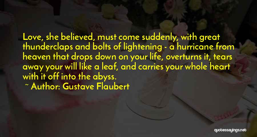 Gustave Flaubert Quotes: Love, She Believed, Must Come Suddenly, With Great Thunderclaps And Bolts Of Lightening - A Hurricane From Heaven That Drops