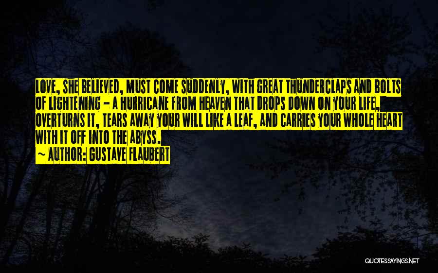 Gustave Flaubert Quotes: Love, She Believed, Must Come Suddenly, With Great Thunderclaps And Bolts Of Lightening - A Hurricane From Heaven That Drops