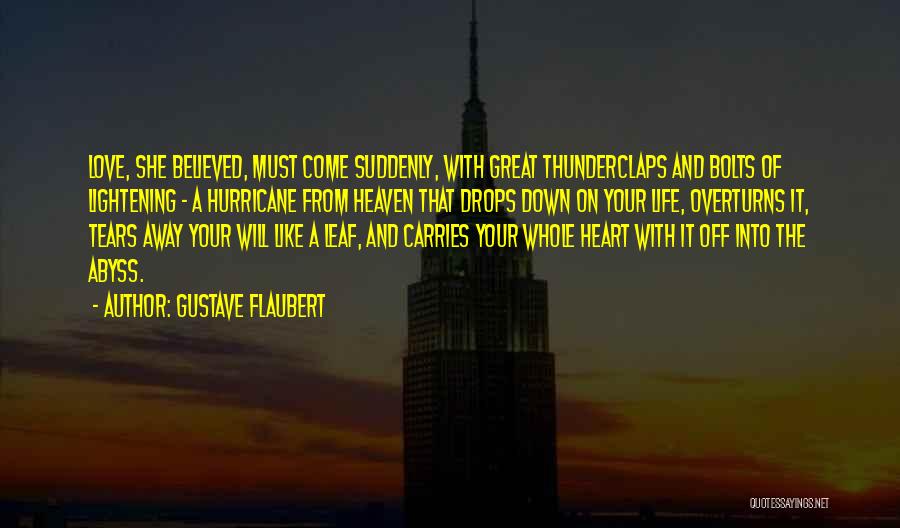 Gustave Flaubert Quotes: Love, She Believed, Must Come Suddenly, With Great Thunderclaps And Bolts Of Lightening - A Hurricane From Heaven That Drops