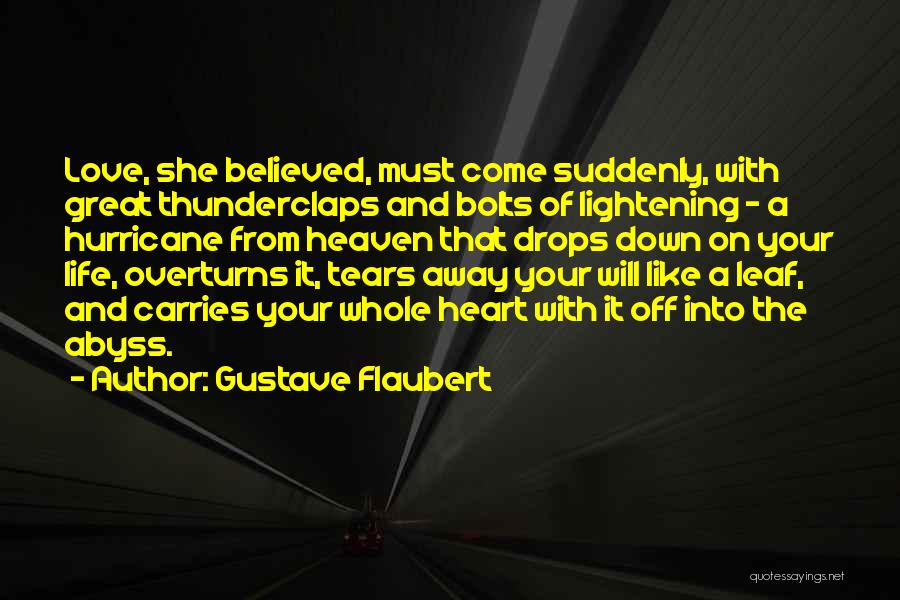 Gustave Flaubert Quotes: Love, She Believed, Must Come Suddenly, With Great Thunderclaps And Bolts Of Lightening - A Hurricane From Heaven That Drops