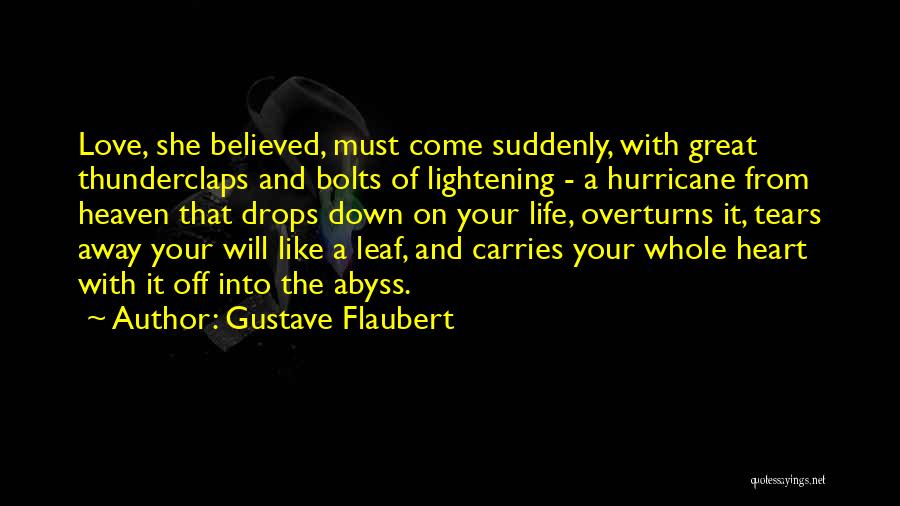 Gustave Flaubert Quotes: Love, She Believed, Must Come Suddenly, With Great Thunderclaps And Bolts Of Lightening - A Hurricane From Heaven That Drops