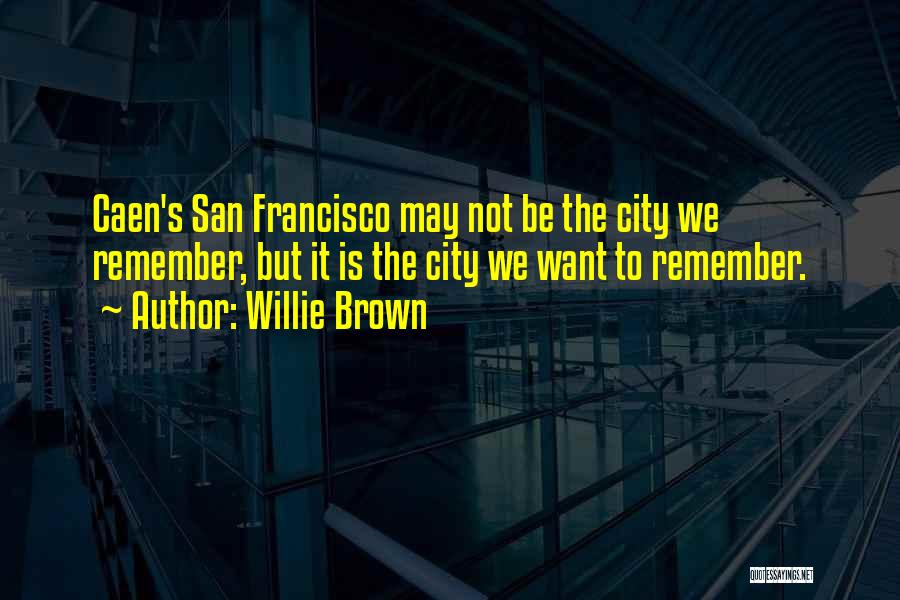 Willie Brown Quotes: Caen's San Francisco May Not Be The City We Remember, But It Is The City We Want To Remember.