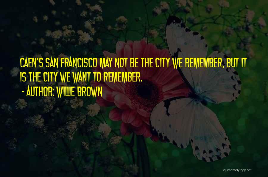 Willie Brown Quotes: Caen's San Francisco May Not Be The City We Remember, But It Is The City We Want To Remember.