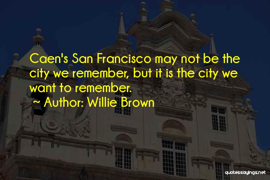 Willie Brown Quotes: Caen's San Francisco May Not Be The City We Remember, But It Is The City We Want To Remember.