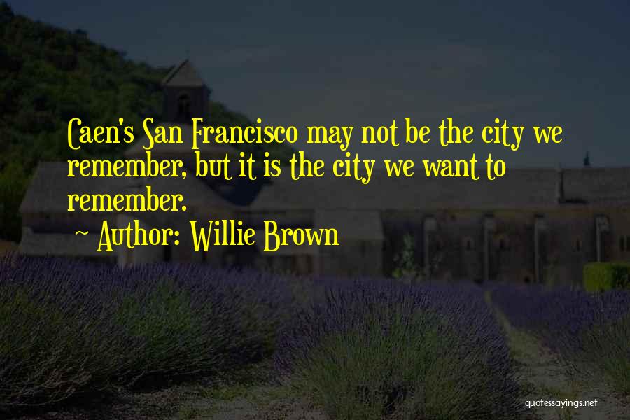 Willie Brown Quotes: Caen's San Francisco May Not Be The City We Remember, But It Is The City We Want To Remember.