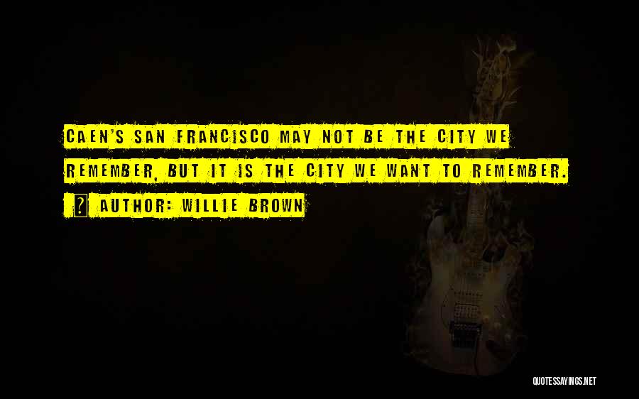 Willie Brown Quotes: Caen's San Francisco May Not Be The City We Remember, But It Is The City We Want To Remember.