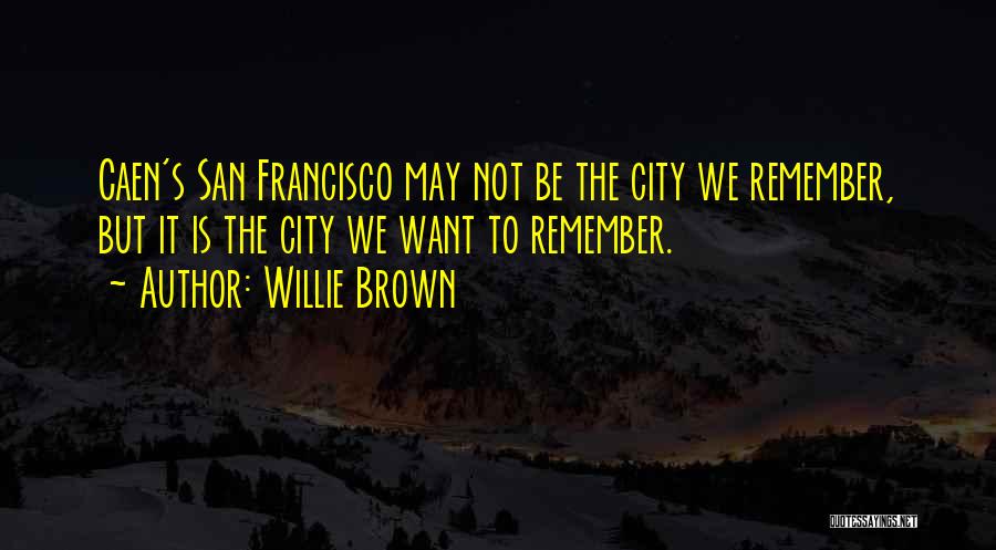 Willie Brown Quotes: Caen's San Francisco May Not Be The City We Remember, But It Is The City We Want To Remember.