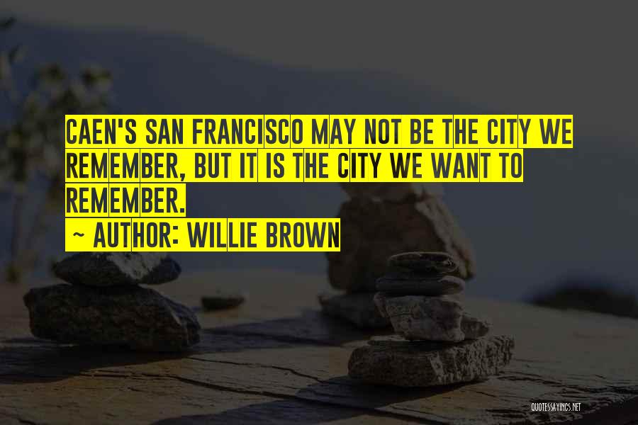 Willie Brown Quotes: Caen's San Francisco May Not Be The City We Remember, But It Is The City We Want To Remember.