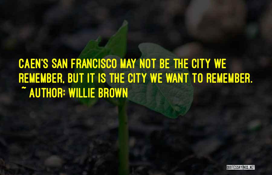Willie Brown Quotes: Caen's San Francisco May Not Be The City We Remember, But It Is The City We Want To Remember.