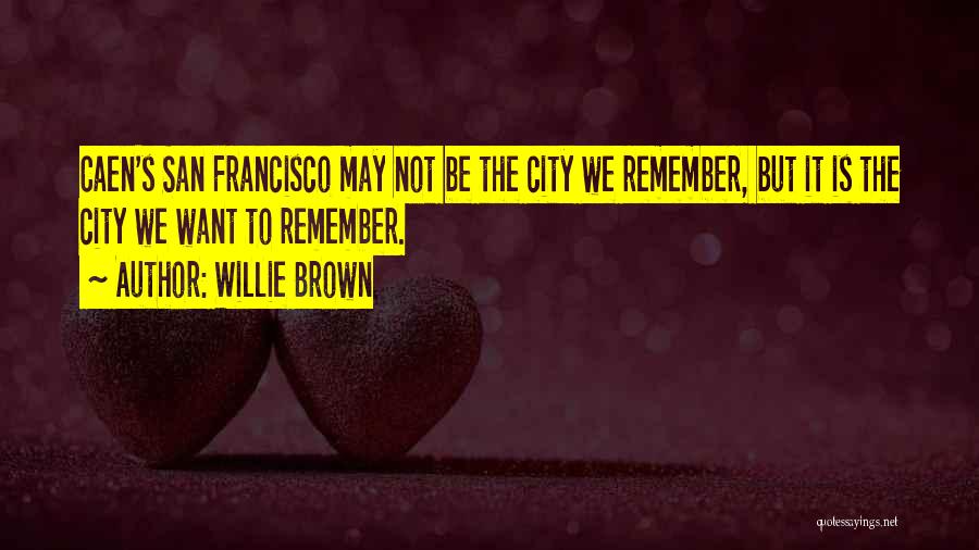 Willie Brown Quotes: Caen's San Francisco May Not Be The City We Remember, But It Is The City We Want To Remember.