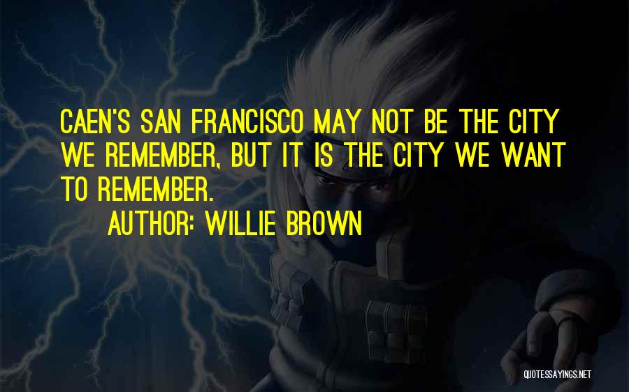 Willie Brown Quotes: Caen's San Francisco May Not Be The City We Remember, But It Is The City We Want To Remember.