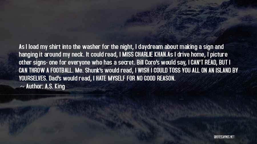 A.S. King Quotes: As I Load My Shirt Into The Washer For The Night, I Daydream About Making A Sign And Hanging It