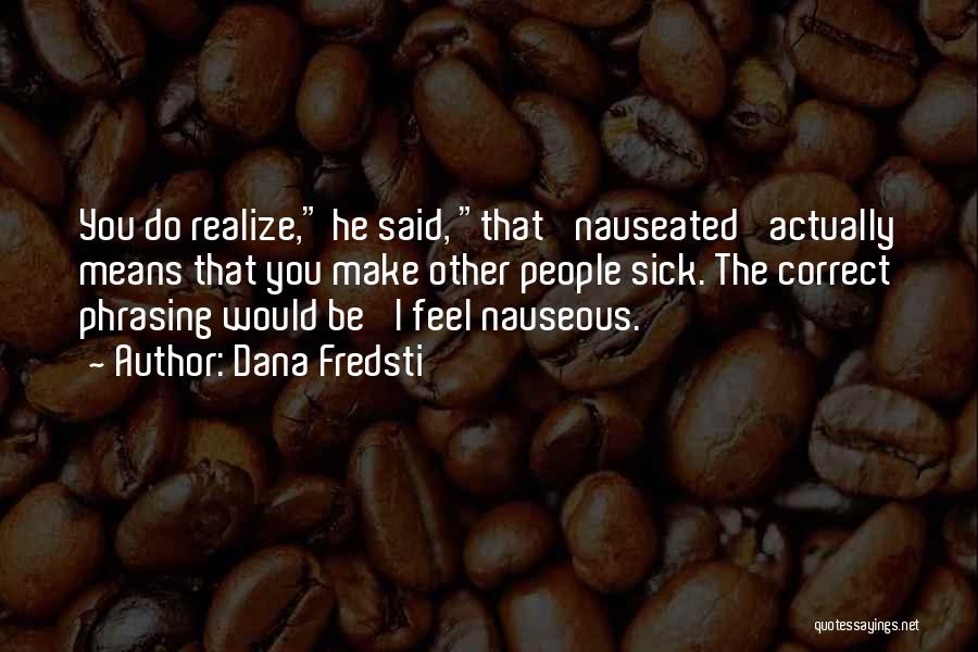 Dana Fredsti Quotes: You Do Realize, He Said, That 'nauseated' Actually Means That You Make Other People Sick. The Correct Phrasing Would Be