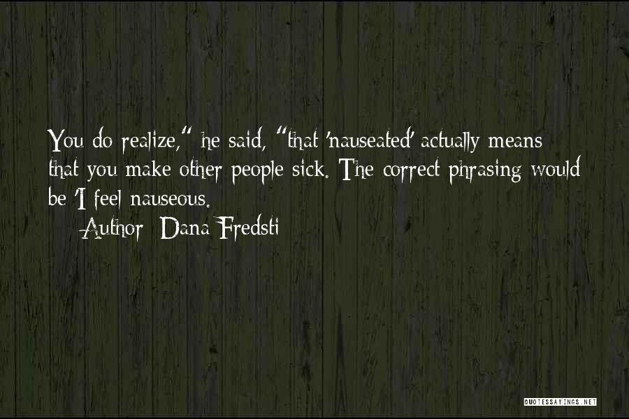 Dana Fredsti Quotes: You Do Realize, He Said, That 'nauseated' Actually Means That You Make Other People Sick. The Correct Phrasing Would Be