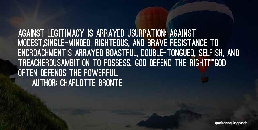 Charlotte Bronte Quotes: Against Legitimacy Is Arrayed Usurpation; Against Modest,single-minded, Righteous, And Brave Resistance To Encroachmentis Arrayed Boastful, Double-tongued, Selfish, And Treacherousambition To