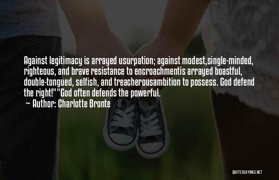 Charlotte Bronte Quotes: Against Legitimacy Is Arrayed Usurpation; Against Modest,single-minded, Righteous, And Brave Resistance To Encroachmentis Arrayed Boastful, Double-tongued, Selfish, And Treacherousambition To
